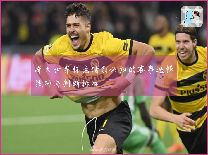 烽火世界杯竞猜前必知的赛事选择技巧与判断标准