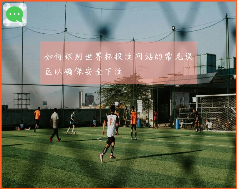 如何识别世界杯投注网站的常见误区以确保安全下注