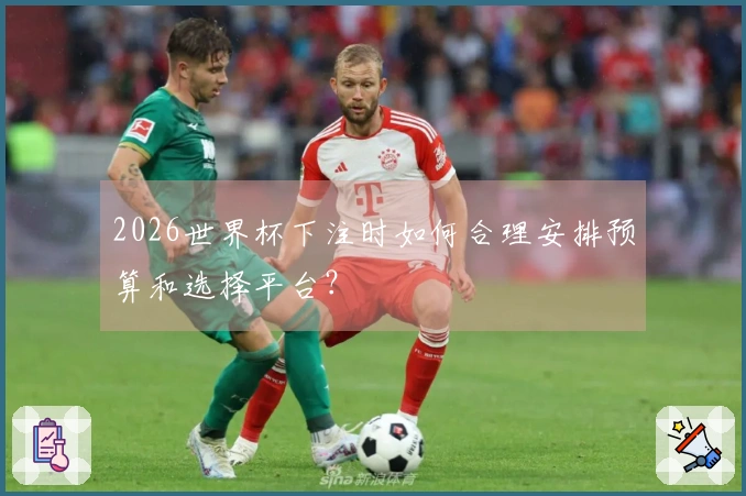 2026世界杯下注时如何合理安排预算和选择平台？